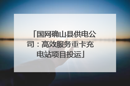国网确山县供电公司：高效服务重卡充电站项目投运