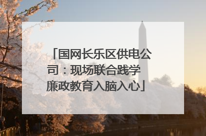 国网长乐区供电公司：现场联合践学 廉政教育入脑入心