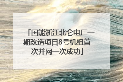 国能浙江北仑电厂一期改造项目8号机组首次并网一次成功