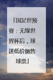 国足世预赛:无缘世界杯后,球迷低价抛售球票