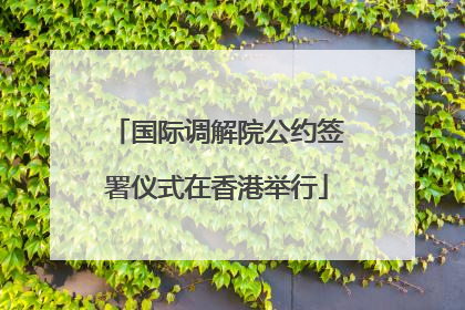 国际调解院公约签署仪式在香港举行