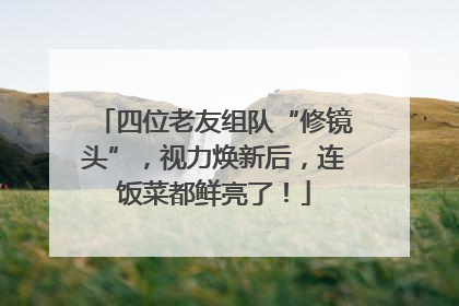 四位老友组队“修镜头”，视力焕新后，连饭菜都鲜亮了！