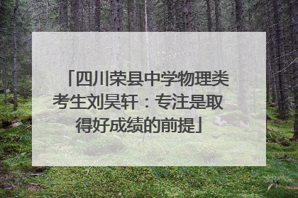 四川荣县中学物理类考生刘昊轩：专注是取得好成绩的前提