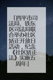 四平市司法局、铁东区司法局联合举办社区矫正开放日活动，纪念《社区矫正法》实施五周年