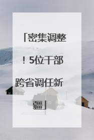 密集调整！5位干部跨省调任新疆