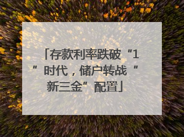 存款利率跌破“1”时代，储户转战“新三金”配置