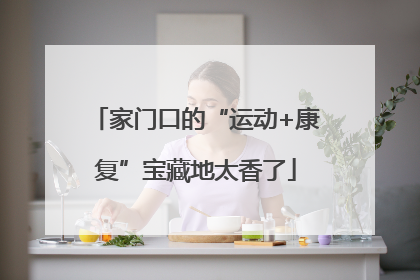 家门口的“运动+康复”宝藏地太香了