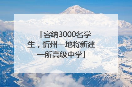 容纳3000名学生，忻州一地将新建一所高级中学
