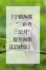 宁德海事：“三必查、三公开”，提升海事法治建设