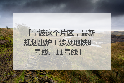 宁波这个片区，最新规划出炉！涉及地铁8号线、11号线