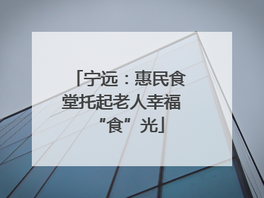 宁远：惠民食堂托起老人幸福“食”光