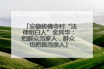 安徽砖佛寺村“法律明白人”金其华：把群众当家人，群众也把我当亲人