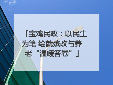 宝鸡民政：以民生为笔 绘就殡改与养老“温暖答卷”