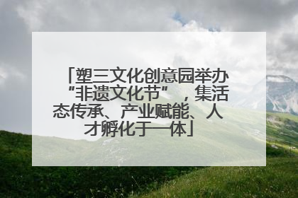 塑三文化创意园举办“非遗文化节”，集活态传承、产业赋能、人才孵化于一体