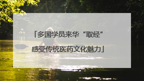 多国学员来华“取经” 感受传统医药文化魅力
