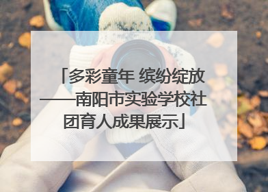 多彩童年 缤纷绽放——南阳市实验学校社团育人成果展示