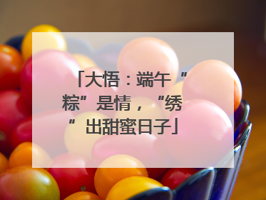 大悟：端午“粽”是情，“绣”出甜蜜日子