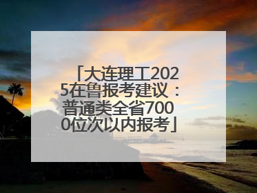 大连理工2025在鲁报考建议：普通类全省7000位次以内报考
