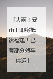 大雨！暴雨！即将抵达福建！已有部分列车停运