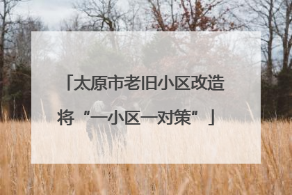 太原市老旧小区改造将“一小区一对策”