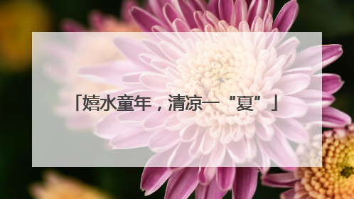 嬉水童年，清凉一“夏”