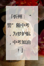 忻州：“警”随中考，为梦护航，中考加油！