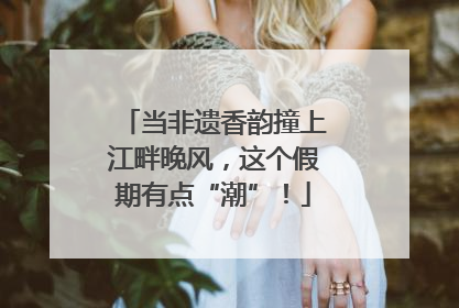 当非遗香韵撞上江畔晚风，这个假期有点“潮”！