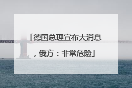 德国总理宣布大消息，俄方：非常危险