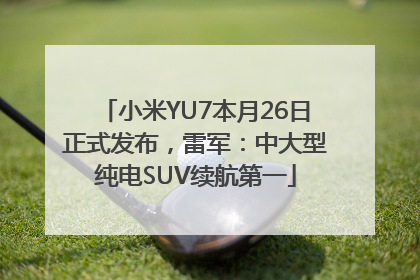 小米YU7本月26日正式发布，雷军：中大型纯电SUV续航第一