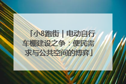 小8跑街｜电动自行车棚建设之争：便民需求与公共空间的博弈