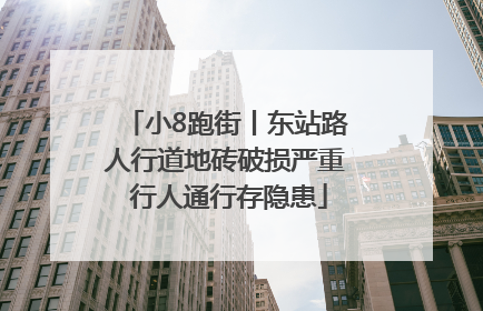 小8跑街丨东站路人行道地砖破损严重 行人通行存隐患