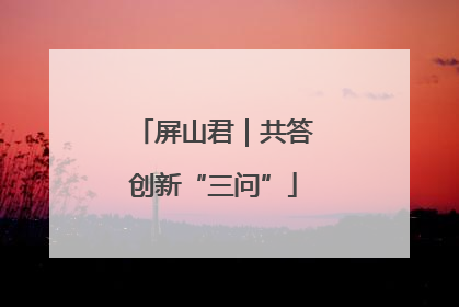 屏山君|共答创新“三问”