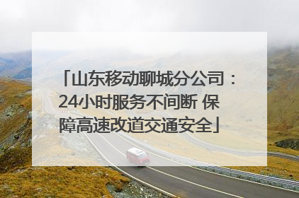 山东移动聊城分公司：24小时服务不间断 保障高速改道交通安全