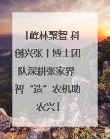 峰林聚智 科创兴张丨博士团队深耕张家界 智“造”农机助农兴