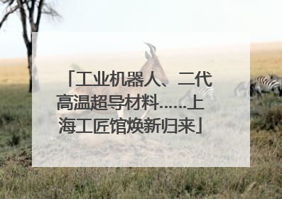 工业机器人、二代高温超导材料……上海工匠馆焕新归来
