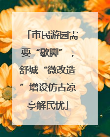 市民游园需要“歇脚”，舒城“微改造”增设仿古凉亭解民忧