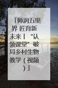 师润五里界 匠育新未来丨“认领课堂”破局乡村生物教学（视频）