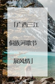 广西三江侗族河歌节展风情
