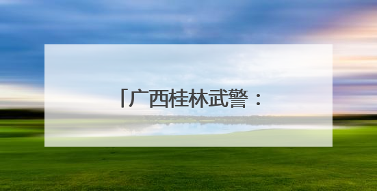 广西桂林武警：以考促训砺精兵