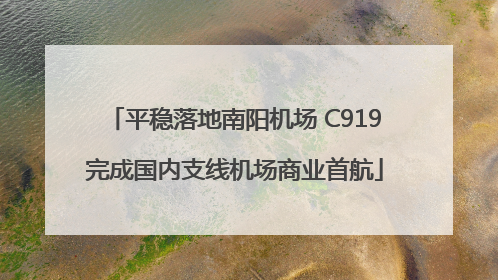 平稳落地南阳机场 C919完成国内支线机场商业首航