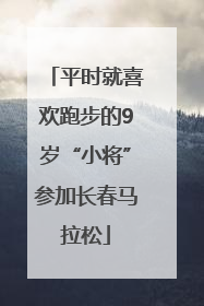 平时就喜欢跑步的9岁“小将”参加长春马拉松