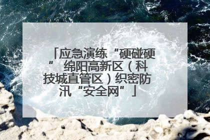 应急演练“硬碰硬” 绵阳高新区（科技城直管区）织密防汛“安全网”