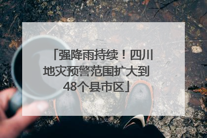 强降雨持续！四川地灾预警范围扩大到48个县市区
