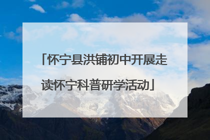 怀宁县洪铺初中开展走读怀宁科普研学活动