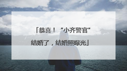 恭喜！“小齐警官”结婚了，结婚照曝光