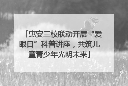 惠安三校联动开展“爱眼日”科普讲座，共筑儿童青少年光明未来