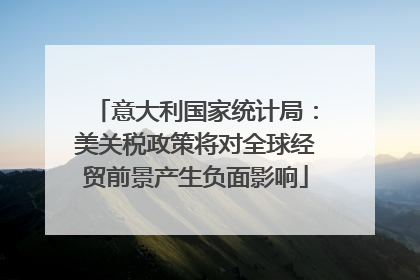 意大利国家统计局：美关税政策将对全球经贸前景产生负面影响