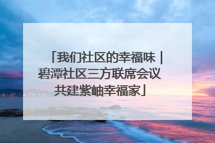 我们社区的幸福味｜碧潭社区三方联席会议共建紫岫幸福家