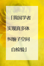 我国学者实现真多体纠缠子空间自检验
