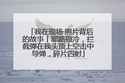 我在现场·照片背后的故事丨耶路撒冷，拦截弹在我头顶上空击中导弹，碎片四射
